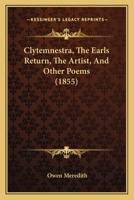 Clytemnestra, The Earl's Return, The Artist, And Other Poems 1164607758 Book Cover