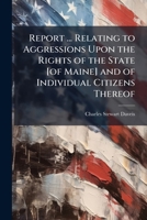Report ... Relating to Aggressions Upon the Rights of the State [Of Maine] and of Individual Citizens Thereof 117830096X Book Cover