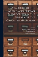 Catalogue of the Arabic and Persian manuscripts in the library of the Calcutta Madrasah - Primary Source Edition 1241066353 Book Cover