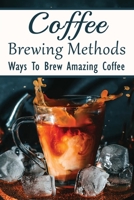 Coffee Brewing Methods: Ways To Brew Amazing Coffee: Is It Worth Buying A Cold Brew Coffee Maker? B0997MZKS1 Book Cover