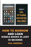 How to Borrow and Loan Kindle Books in Just 30 Seconds: Loan Books from Public Libraries with Updated Step by Step Guide with Screenshots for all Devices with Tips & Tricks B088YB8WK1 Book Cover