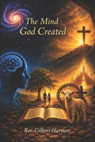 The Mind God Created: The Biblical Story of Restoring the Whole Person from Genesis to Revelation B0H872GKF1 Book Cover