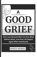 A GOOD-GRIEF: How Loss Reveals Who You Are, What Matters Most, and How Life Begins Again After Heartbreak B0H5K9D9BX Book Cover