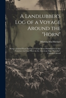 A Landlubber's log of a Voyage Around the "Horn": Being a Journal Kept During a Voyage From Philadelphia to San Francisco via Cape Horn in the American Ship "Pactolus", Captain Colcord 1022195956 Book Cover