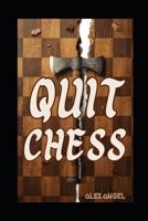 Quit Chess: How Chess Will Steal Your Soul, Destroy Your Relationships and Leave You Talking to Yourself in a Dark Room B0GYB5ML5C Book Cover