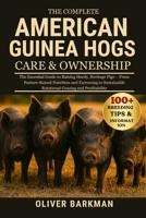 THE COMPLETE AMERICAN GUINEA HOGS CARE & OWNERSHIP: The Essential Guide to Raising Hardy, Heritage Pigs – From Pasture-Raised Nutrition and Farrowing ... Rotational Grazing and Profitability B0FGNQRWDH Book Cover