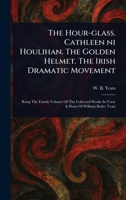 The Hour-glass. Cathleen Ni Houlihan. The Golden Helmet. The Irish Dramatic Movement 1023421666 Book Cover