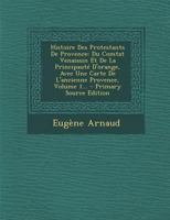 Histoire Des Protestants de Provence: Du Comtat Venaissin Et de la Principaut� d'Orange, Avec Une Carte de l'Ancienne Provence, Volume 1... 0341461644 Book Cover