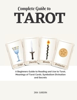 Complete Guide to Tarot: A Beginners Guide to Reading and Use to Tarot, Meanings of Tarot Cards, Symbolism Divination and Secrets B087SM5753 Book Cover