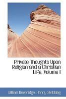 Private Thoughts Upon Religion and a Christian Life; Volume I 1018262938 Book Cover