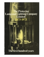 The Protector Lamp and Lighting Company Limited The first 100 years: History and development of miners flame safety lamps since 1873 1500770620 Book Cover