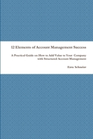 12 Elements of Account Management Success: A Practical Guide on How to Add Value to Your Company with Structured Account Management 1794736212 Book Cover
