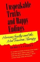 Unspeakable Truths and Happy Endings: Human Cruelty and the New Trauma Therapy 1886968055 Book Cover