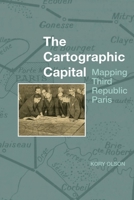The Cartographic Capital: Mapping Third Republic Paris 1800855850 Book Cover