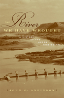 The River We Have Wrought: A History of the Upper Mississippi 0816640238 Book Cover