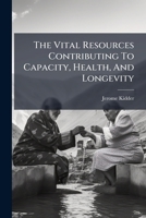 The Vital Resources Contributing to Capacity, Health, and Longevity, Including Also the Great Law of the Evolution and Progression of the Human Species: By the More Comprehensive Inheritance Resulting 1279502134 Book Cover