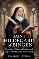 SAINT HILDEGARD OF BINGEN: How One Woman Challenged Popes and Shaped the Church B0GT4GN8M4 Book Cover