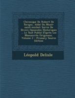 Chronique de Robert de Torigni, Abb� Du Mont-Saint-Michel: Suivie de Divers Opuscules Historiques ... Le Tout Publi� d'Apr�s Les Manuscrits Originaux; Volume 2 1019324333 Book Cover