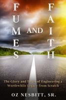 FUMES & FAITH: THE GLORY AND TRIALS OF ENGINEERING A WORTHWHILE LEGACY FROM SCRATCH 1735116238 Book Cover
