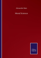 Moral science: a compendium of ethics. By Alexander Bain ... 1508787034 Book Cover
