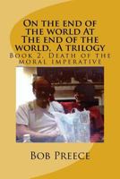On the End of the World at the End of the World, a Trilogy: Book 2 Death of the Moral Imperative 1539139158 Book Cover