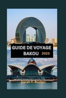 GUIDE DE VOYAGE BAKOU 2023: Un guide ultime pour découvrir les trésors de la capitale de l'Azerbaïdjan : découvrez les joyaux cachés, les attractions et les aventures. (French Edition) B0CNY51PNX Book Cover