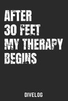 AFTER 30 FEET MY THERAPY BEGINS DIVELOG: DIVERS LOGBOOK FOR 100 DIVES, 6x9 1797818155 Book Cover