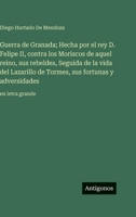 Guerra de Granada; Hecha por el rey D. Felipe II, contra los Moriscos de aquel reino, sus rebeldes, Seguida de la vida del Lazarillo de Tormes, sus ... en letra grande 3563710325 Book Cover