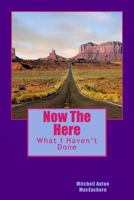 Now the Here: What I Haven't Done 1548050873 Book Cover