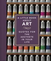 A Little Book About Art: Quotes for the Aesthete in Your Life 1800693842 Book Cover