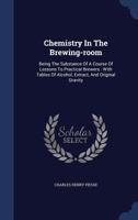 Chemistry In The Brewing-room: Being The Substance Of A Course Of Lessons To Practical Brewers: With Tables Of Alcohol, Extract, And Original Gravity 1018193855 Book Cover