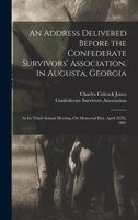 An Address Delivered Before the Confederate Survivors' Association, in Augusta, Georgia: At Its Third Annual Meeting, On Memorial Day, April 26Th, 1881 1019151900 Book Cover