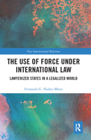 The Use of Force Under International Law: Lawyerized States in a Legalized World 0367585448 Book Cover