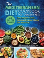 The Mediterranean Diet for Beginners: The Complete Guide - Delicious Recipes, 4 Week Diet Meal Plan, and Tips for Success 1801789983 Book Cover