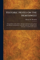 Historic Notes on the Northwest, Gleaned From Early Authors, old Maps and Manuscripts . . . and Other . . . Sources 1021941352 Book Cover