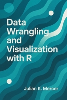 Data Wrangling and Visualization with R: A Comprehensive Guide: Cleaning, Transforming, and Visualizing Real-World Data Using the Tidyverse B0G7HT4K9K Book Cover