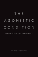 The Agonistic Condition: Materialism and Democracy 139954960X Book Cover