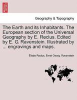 The Earth and its Inhabitants. The European section of the Universal Geography by E. Reclus. Edited by E. G. Ravenstein. Illustrated by ... engravings and maps. 1240923643 Book Cover