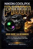 NIKON COOLPIX P1000 CAMERA USER GUIDE FOR BEGINNERS: Master Your Superzoom, Easy-to-Follow Guide from First Setup to Stunning Photos & 4K Video B0GSZL3S16 Book Cover