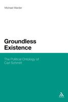 Groundless Existence: The Political Ontology of Carl Schmitt 1441180001 Book Cover