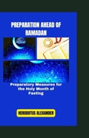 PREPARATION AHEAD OF RAMADAN: Preparatory Measures for the Holy Month of Fasting (Histories and Islamic Fasting and Prayer Series) B0CVX9SGG7 Book Cover
