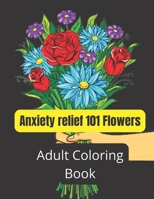 Anxiety relief 101 Flowers Adult Coloring Book: An Adult Coloring Book Featuring Beautiful Songbirds, Exquisite Flowers and Relaxing. B09TF46FFM Book Cover