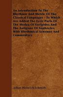 An Introduction to the Rhythmic and Metric of the Classical Languages; to Which Are Added the Lyric Parts of the Medea of Euripides and the Antigone ... With Rhythmical Schemes and Commentary; 1446021106 Book Cover