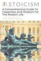 Stoicism: A Comprehensive Guide to Happiness and Wisdom for the Modern Life 1541008154 Book Cover