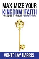 Maximize Your Kingdom Faith: Principles to Produce Manifestations 1513683373 Book Cover