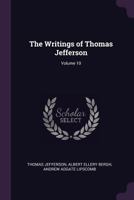 The Writings of Thomas Jefferson; Volume X 0469205512 Book Cover