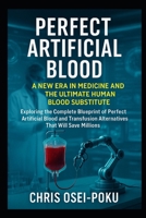 Perfect Artificial Blood: A New Era in Medicine & the Ultimate Human Blood Substitute: Exploring the Complete Blueprint of Perfect Artificial Blood & Transfusion Alternatives That Will Save Millions B0FKHNZXYP Book Cover