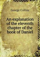An Explanation of the Eleventh Chapter of the Book of Daniel [microform] 0530843315 Book Cover
