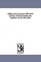 William Lloyd Garrison, 1805-1879; The Story of His Life Told by His Children. Vol. 3: 1841-1860 1425573738 Book Cover