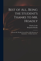 Best of All: Being the Student's Thanks to Mr. Hoadly; Wherein Mr. Hoadly's Second Part of His Measures of Submission (Which He Intends Soon to Publish) Is Fully Answer'd (Classic Reprint) 101426815X Book Cover